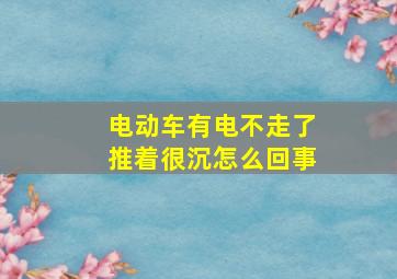 电动车有电不走了推着很沉怎么回事