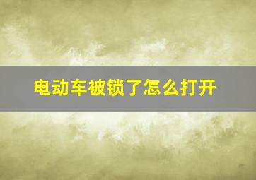 电动车被锁了怎么打开