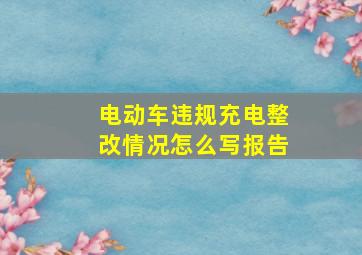 电动车违规充电整改情况怎么写报告