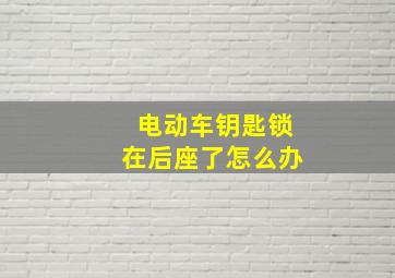 电动车钥匙锁在后座了怎么办