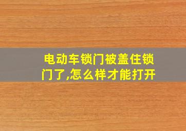 电动车锁门被盖住锁门了,怎么样才能打开