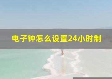 电子钟怎么设置24小时制