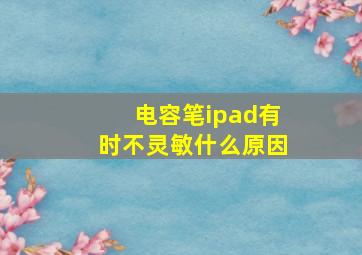 电容笔ipad有时不灵敏什么原因