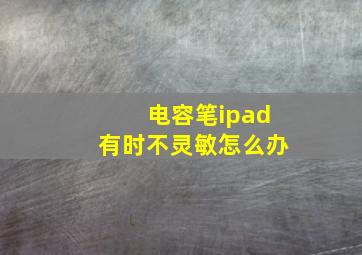 电容笔ipad有时不灵敏怎么办