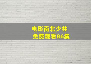 电影南北少林免费观看86集