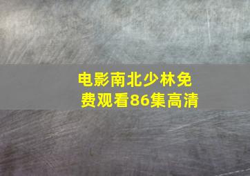 电影南北少林免费观看86集高清