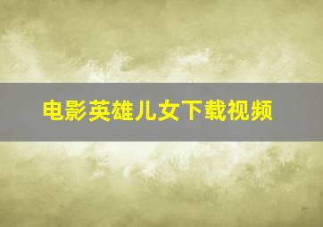 电影英雄儿女下载视频