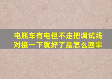 电瓶车有电但不走把调试线对接一下就好了是怎么回事