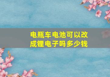 电瓶车电池可以改成锂电子吗多少钱