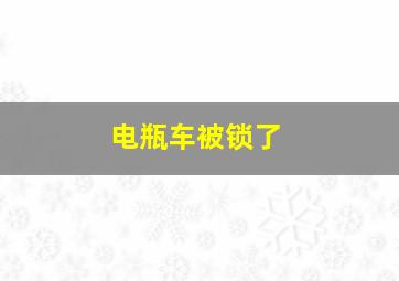 电瓶车被锁了