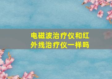 电磁波治疗仪和红外线治疗仪一样吗