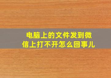 电脑上的文件发到微信上打不开怎么回事儿