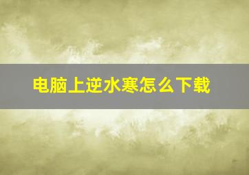 电脑上逆水寒怎么下载