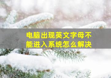 电脑出现英文字母不能进入系统怎么解决