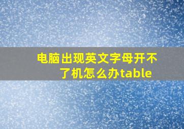 电脑出现英文字母开不了机怎么办table