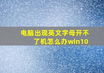 电脑出现英文字母开不了机怎么办win10