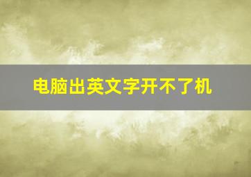 电脑出英文字开不了机