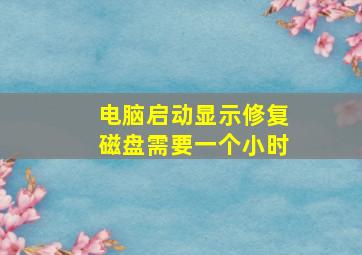 电脑启动显示修复磁盘需要一个小时