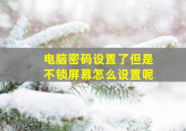 电脑密码设置了但是不锁屏幕怎么设置呢