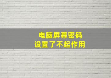 电脑屏幕密码设置了不起作用