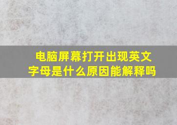 电脑屏幕打开出现英文字母是什么原因能解释吗