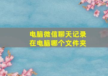 电脑微信聊天记录在电脑哪个文件夹