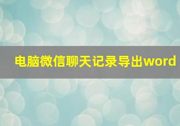 电脑微信聊天记录导出word