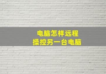 电脑怎样远程操控另一台电脑