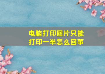 电脑打印图片只能打印一半怎么回事