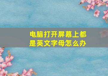 电脑打开屏幕上都是英文字母怎么办