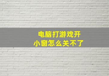 电脑打游戏开小窗怎么关不了