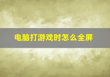 电脑打游戏时怎么全屏