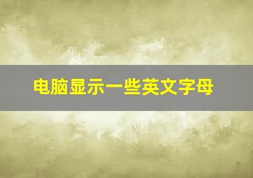 电脑显示一些英文字母