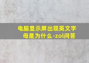 电脑显示屏出现英文字母是为什么-zol问答