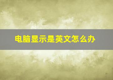 电脑显示是英文怎么办