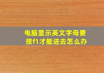 电脑显示英文字母要按f1才能进去怎么办