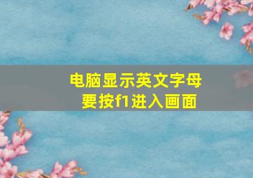 电脑显示英文字母要按f1进入画面