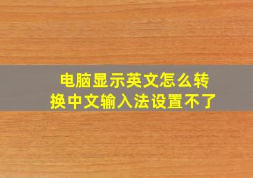 电脑显示英文怎么转换中文输入法设置不了