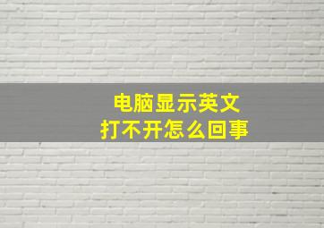 电脑显示英文打不开怎么回事