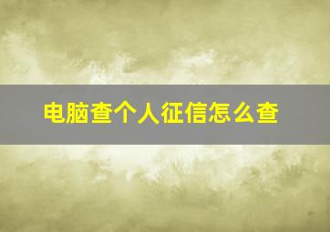 电脑查个人征信怎么查