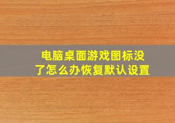 电脑桌面游戏图标没了怎么办恢复默认设置