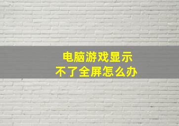 电脑游戏显示不了全屏怎么办