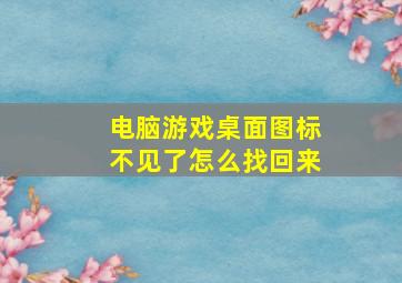 电脑游戏桌面图标不见了怎么找回来