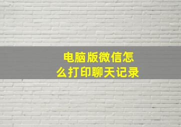 电脑版微信怎么打印聊天记录