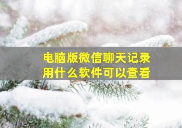 电脑版微信聊天记录用什么软件可以查看