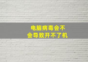 电脑病毒会不会导致开不了机