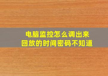 电脑监控怎么调出来回放的时间密码不知道