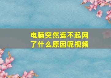 电脑突然连不起网了什么原因呢视频