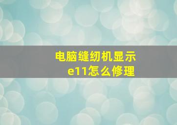 电脑缝纫机显示e11怎么修理