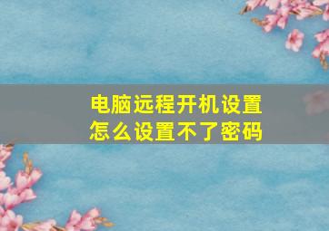 电脑远程开机设置怎么设置不了密码